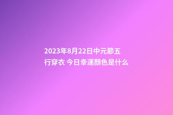 2023年8月22日中元節五行穿衣 今日幸運顏色是什么